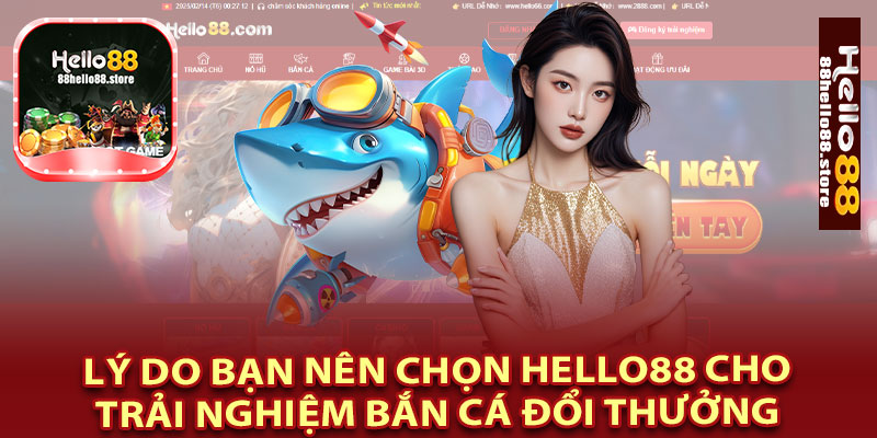 Lý Do Bạn Nên Chọn Hello88 Cho Trải Nghiệm Bắn Cá Đổi Thưởng