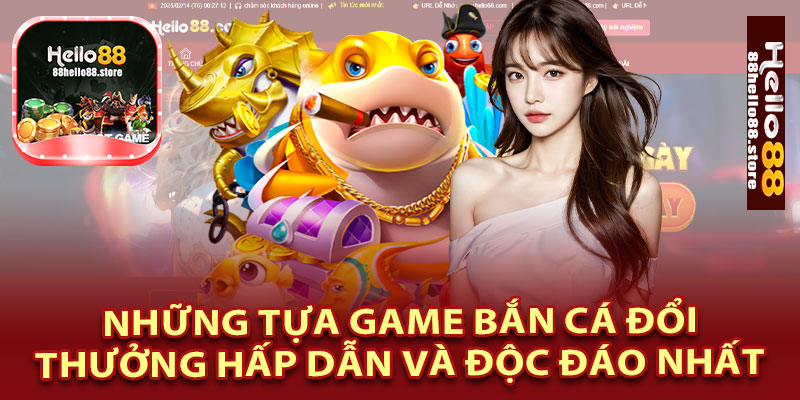 Những Tựa Game Bắn Cá Đổi Thưởng Hấp Dẫn Và Độc Đáo Nhất